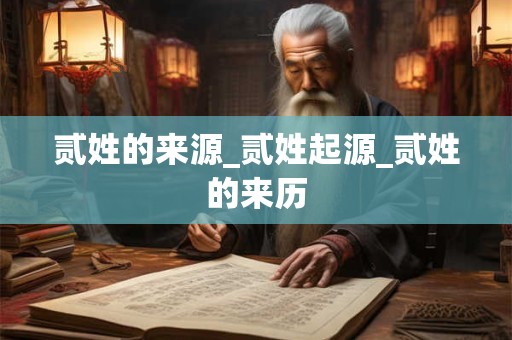 贰姓的来源_贰姓起源_贰姓的来历