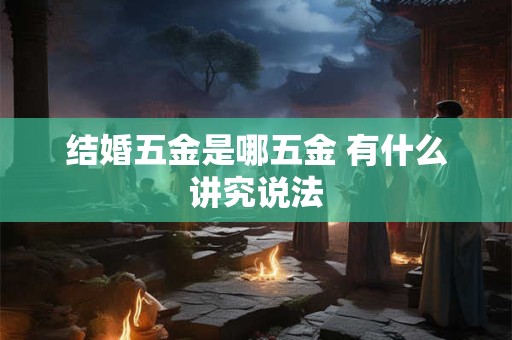 结婚五金是哪五金 有什么讲究说法
