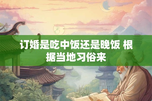 订婚是吃中饭还是晚饭 根据当地习俗来