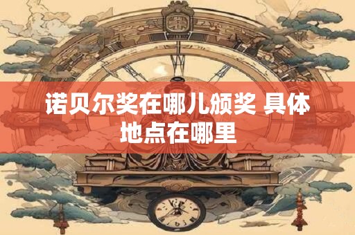 诺贝尔奖在哪儿颁奖 具体地点在哪里