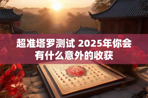 超准塔罗测试 2025年你会有什么意外的收获