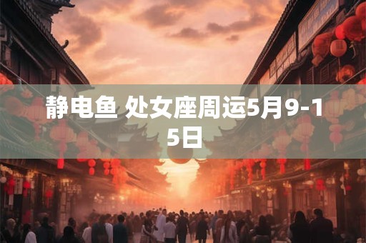 静电鱼 处女座周运5月9-15日