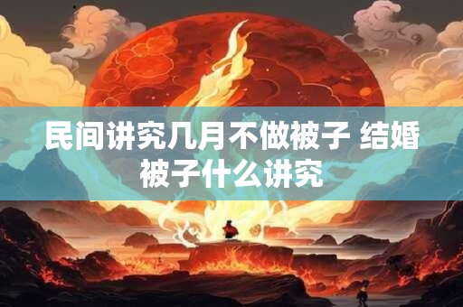 民间讲究几月不做被子 结婚被子什么讲究