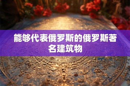 能够代表俄罗斯的俄罗斯著名建筑物