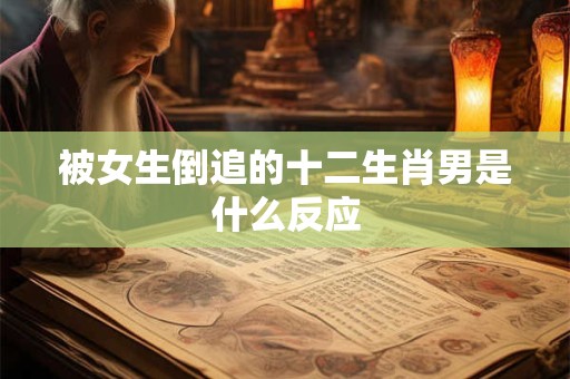 被女生倒追的十二生肖男是什么反应