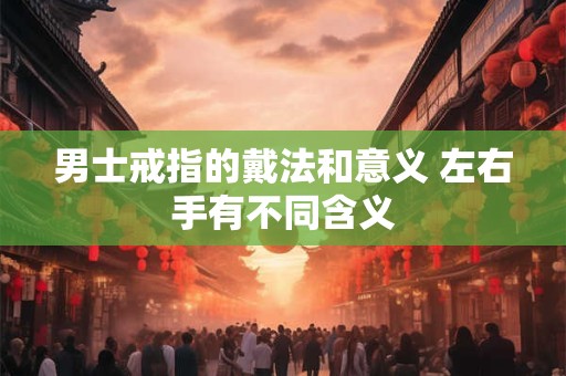 男士戒指的戴法和意义 左右手有不同含义