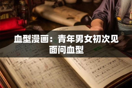 血型漫画：青年男女初次见面问血型