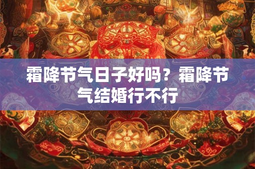 霜降节气日子好吗？霜降节气结婚行不行