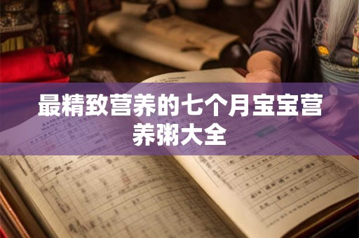 最精致营养的七个月宝宝营养粥大全
