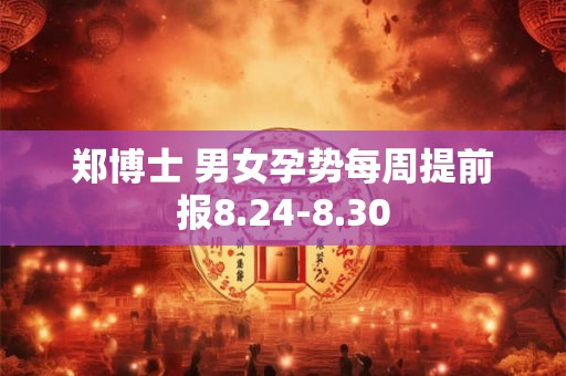 郑博士 男女孕势每周提前报8.24-8.30