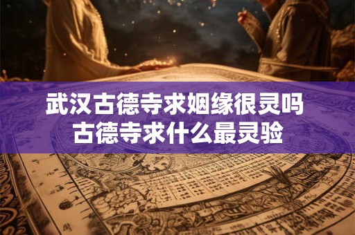 武汉古德寺求姻缘很灵吗 古德寺求什么最灵验