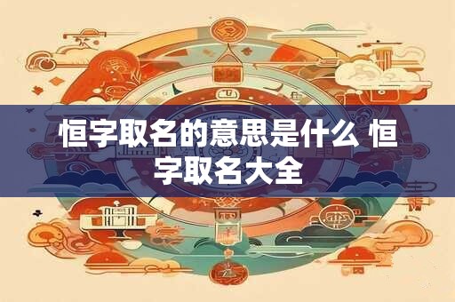 恒字取名的意思是什么 恒字取名大全