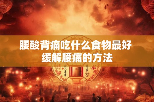 腰酸背痛吃什么食物最好 缓解腰痛的方法