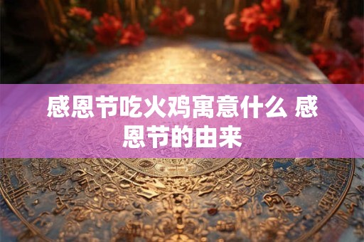 感恩节吃火鸡寓意什么 感恩节的由来