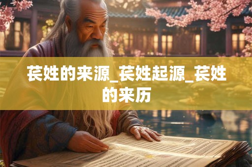 苌姓的来源_苌姓起源_苌姓的来历