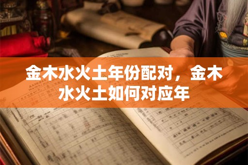 金木水火土年份配对，金木水火土如何对应年