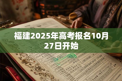 福建2025年高考报名10月27日开始