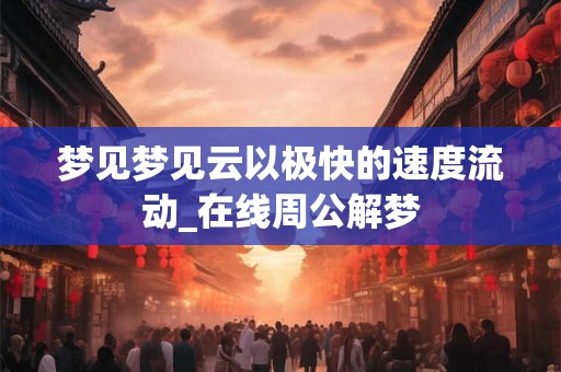 梦见梦见云以极快的速度流动_在线周公解梦