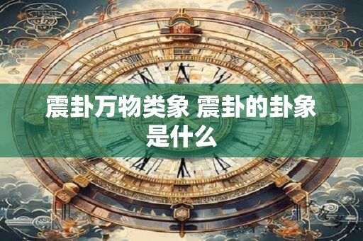 震卦万物类象 震卦的卦象是什么