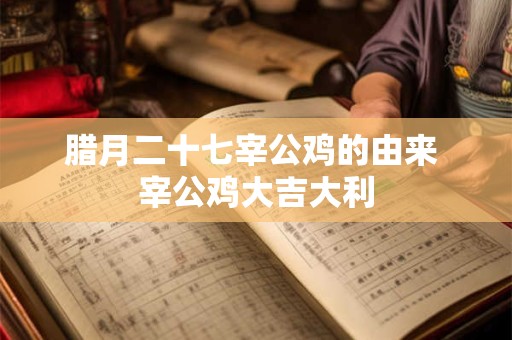 腊月二十七宰公鸡的由来 宰公鸡大吉大利