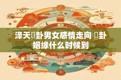 泽天夬卦男女感情走向 夬卦姻缘什么时候到