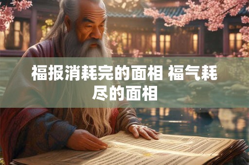 福报消耗完的面相 福气耗尽的面相