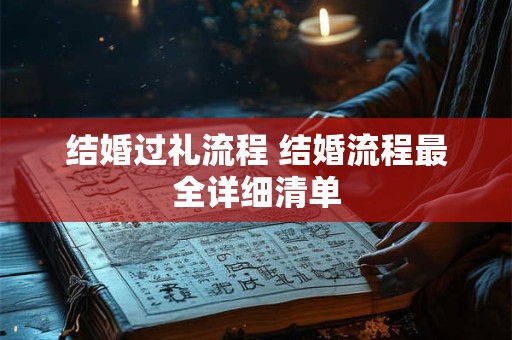 结婚过礼流程 结婚流程最全详细清单