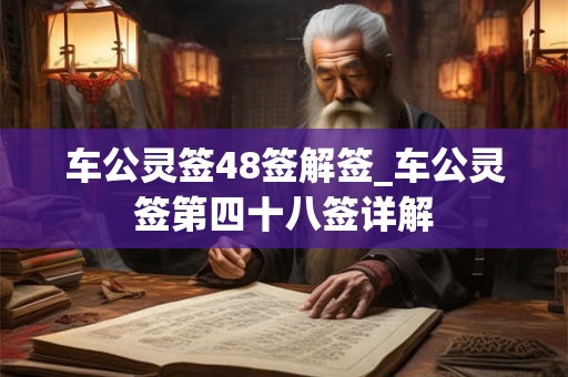 详细阅读:车公灵签48签解签_车公灵签第四十八签详解 车公灵签48签解签_车公灵签第四十八签详解