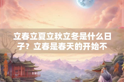 立春立夏立秋立冬是什么日子？立春是春天的开始不