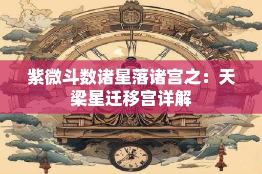 紫微斗数诸星落诸宫之：天梁星迁移宫详解