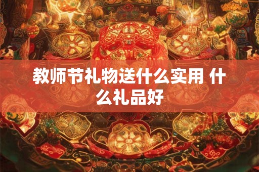 教师节礼物送什么实用 什么礼品好