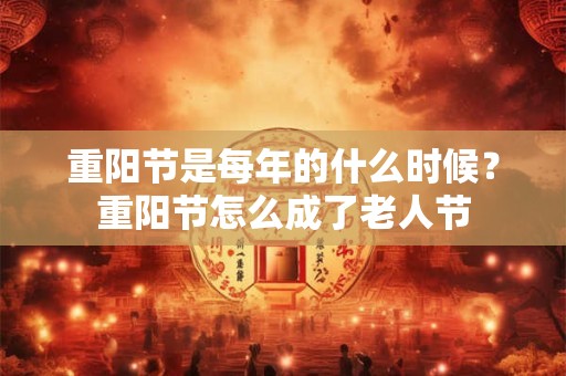 重阳节是每年的什么时候？重阳节怎么成了老人节