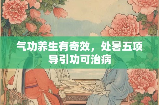 气功养生有奇效，处暑五项导引功可治病