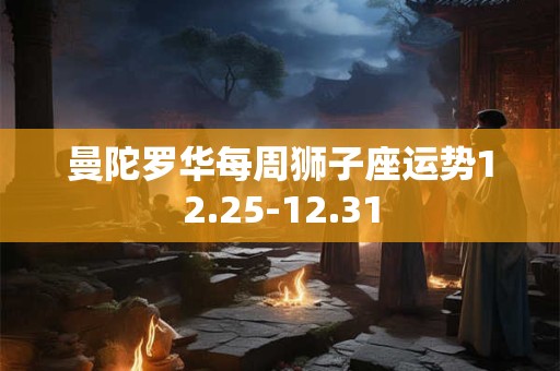 曼陀罗华每周狮子座运势12.25-12.31