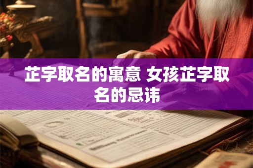 芷字取名的寓意 女孩芷字取名的忌讳