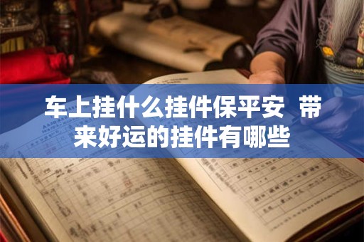 车上挂什么挂件保平安  带来好运的挂件有哪些