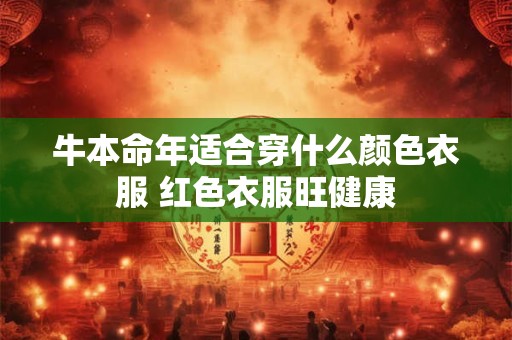 牛本命年适合穿什么颜色衣服 红色衣服旺健康