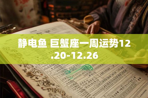 静电鱼 巨蟹座一周运势12.20-12.26