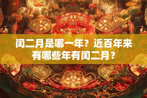 闰二月是哪一年？近百年来有哪些年有闰二月？