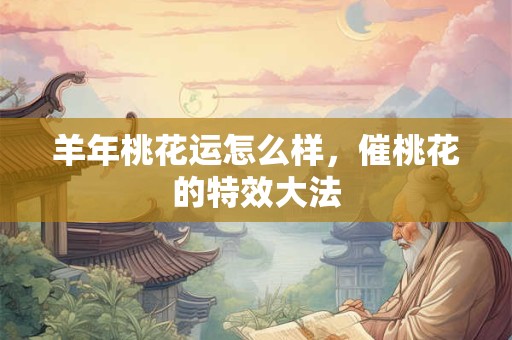 羊年桃花运怎么样，催桃花的特效大法