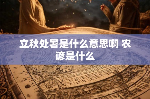 立秋处暑是什么意思啊 农谚是什么