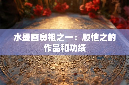 详细阅读:水墨画鼻祖之一:顾恺之的作品和功绩 水墨画鼻祖之一:顾恺之的作品和功绩