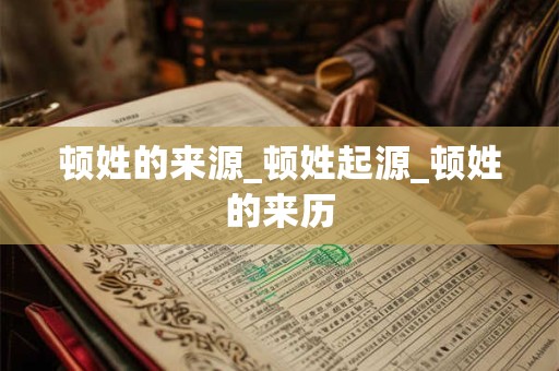 顿姓的来源_顿姓起源_顿姓的来历