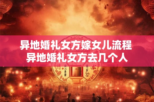 异地婚礼女方嫁女儿流程 异地婚礼女方去几个人