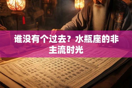 谁没有个过去？水瓶座的非主流时光