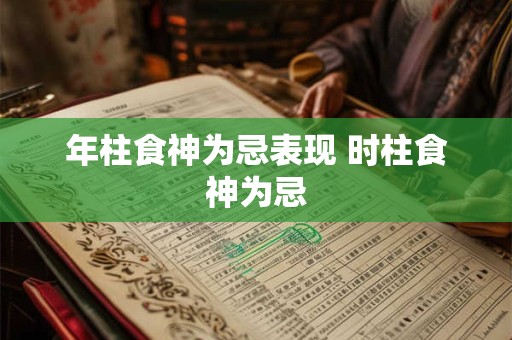 年柱食神为忌表现 时柱食神为忌