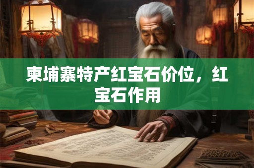 柬埔寨特产红宝石价位，红宝石作用