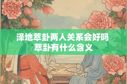泽地萃卦两人关系会好吗 萃卦有什么含义