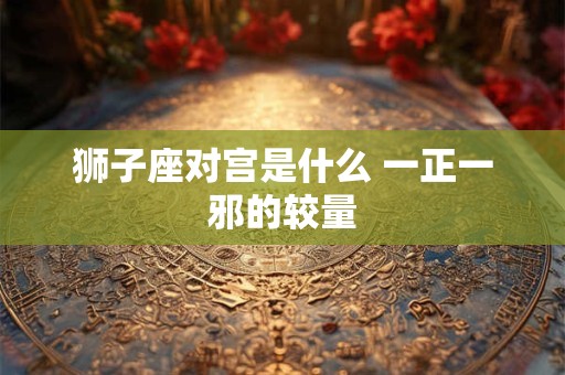狮子座对宫是什么 一正一邪的较量