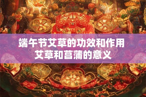 端午节艾草的功效和作用 艾草和菖蒲的意义